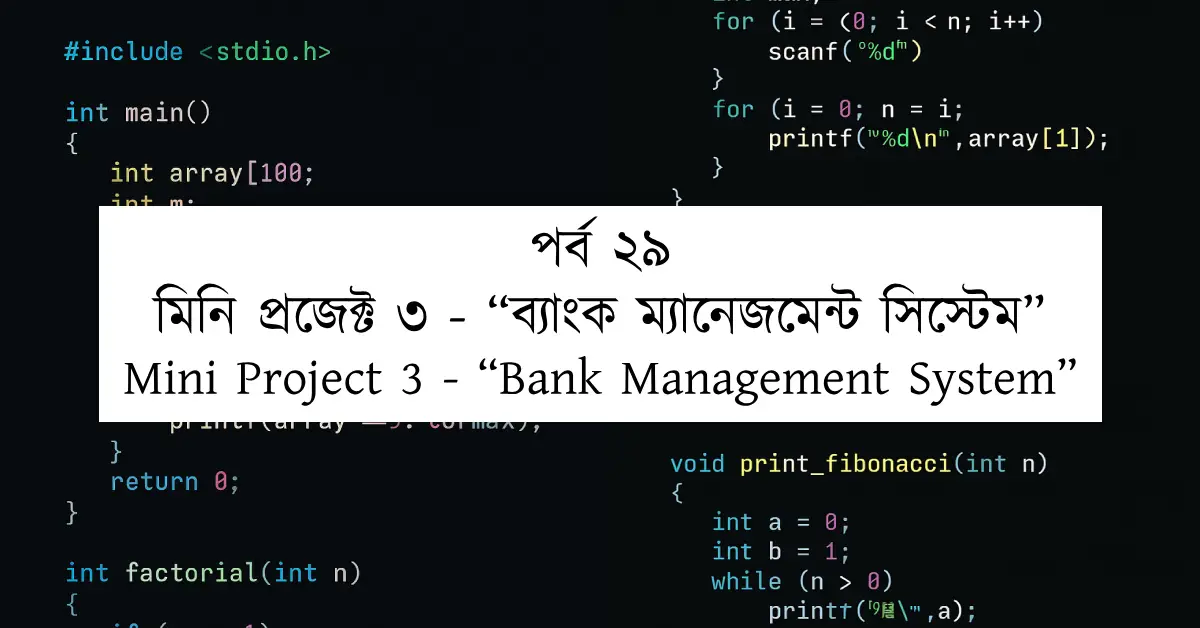 পর্ব ২৯: মিনি প্রজেক্ট ৩ - “ব্যাংক ম্যানেজমেন্ট সিস্টেম” | Mini Project 3 - “Bank Management System”