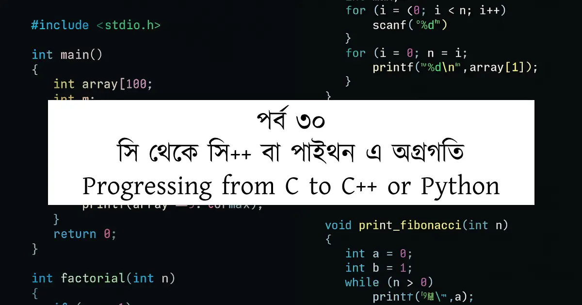পর্ব ৩০: সি থেকে সি++ বা পাইথন এ অগ্রগতি | Progressing from C to C++ or Python