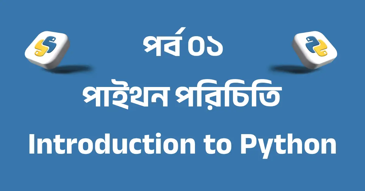 পর্ব ০১: পাইথন পরিচিতি — সহজ ভাষায় পাইথন শেখার শুরু | Introduction to Python
