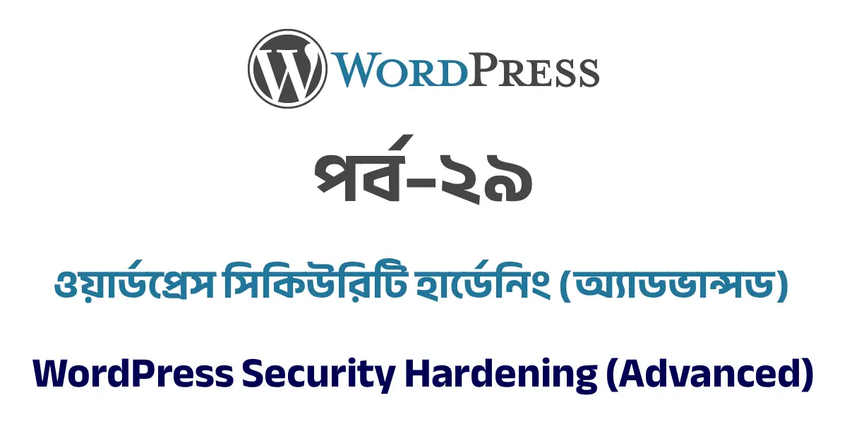 পর্ব–২৯: ওয়ার্ডপ্রেস সিকিউরিটি হার্ডেনিং (অ্যাডভান্সড) | WordPress Security Hardening (Advanced)