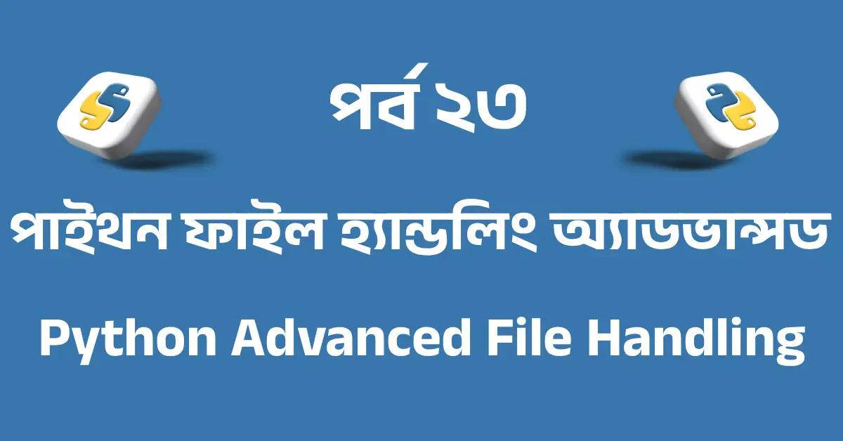 পর্ব ২৩: পাইথন ফাইল হ্যান্ডলিং অ্যাডভান্সড | Python Advanced File Handling